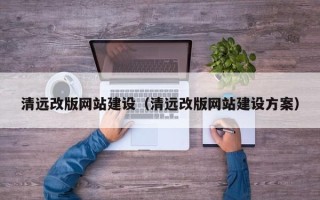 仁寿清远改版网站建设（清远改版网站建设方案）