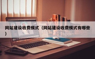 仁寿网站建设收费模式（网站建设收费模式有哪些）