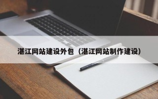 仁寿湛江网站建设外包（湛江网站制作建设）