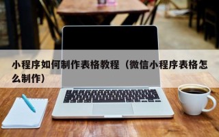 仁寿小程序如何制作表格教程（微信小程序表格怎么制作）