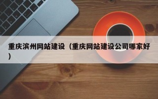 仁寿重庆滨州网站建设（重庆网站建设公司哪家好）