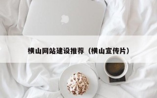 仁寿横山网站建设推荐（横山宣传片）