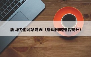 仁寿唐山优化网站建设（唐山网站排名提升）