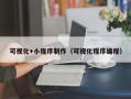 仁寿可视化+小程序制作（可视化程序编程）