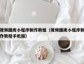 仁寿视频图库小程序制作教程（视频图库小程序制作教程手机版）