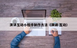 仁寿演讲互动小程序制作方法（演讲 互动）